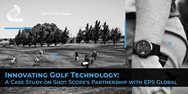 Innovating Golf Technology: A Case Study on Shot Scope's Partnership with EPS Global
